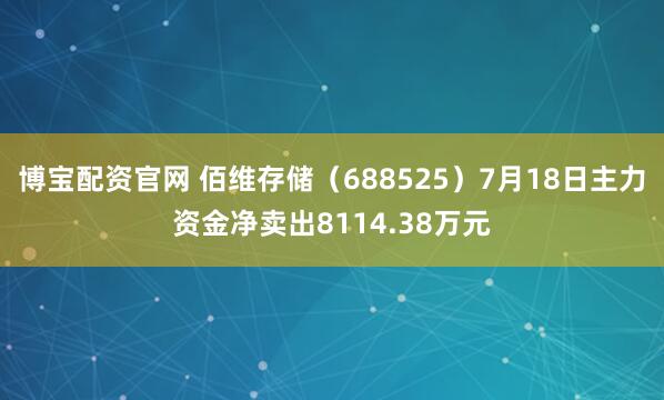 博宝配资官网 佰维存储（688525）7月18日主力资金净卖出8114.38万元