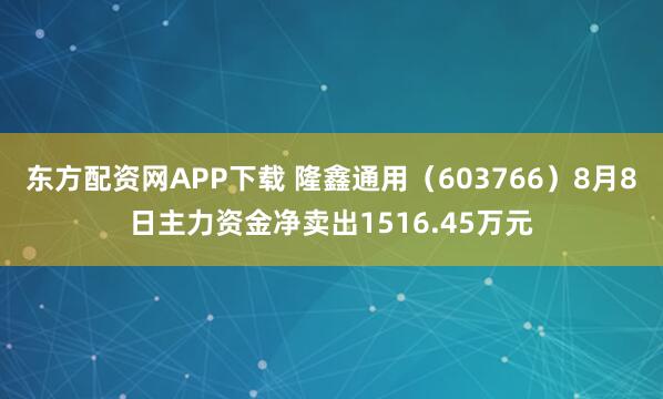 东方配资网APP下载 隆鑫通用（603766）8月8日主力资金净卖出1516.45万元