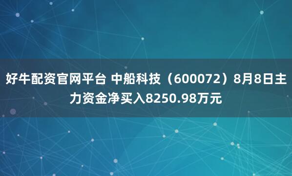 好牛配资官网平台 中船科技(600072)8月8日主力资金净买入8250.98万元