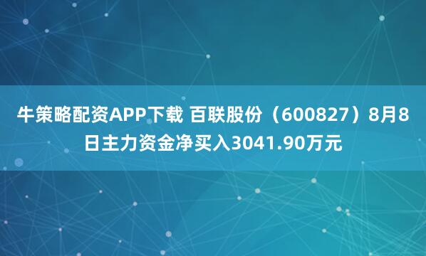 牛策略配资APP下载 百联股份（600827）8月8日主力资金净买入3041.90万元