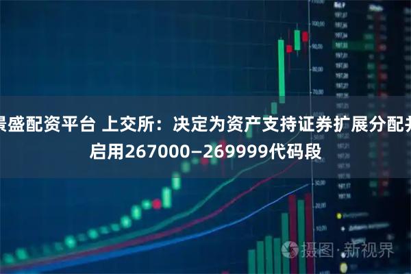 景盛配资平台 上交所：决定为资产支持证券扩展分配并启用267000—269999代码段