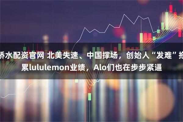 桥水配资官网 北美失速、中国撑场，创始人“发难”拖累lululemon业绩，Alo们也在步步紧逼