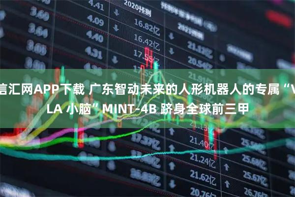 信汇网APP下载 广东智动未来的人形机器人的专属“VLA 小脑”MINT-4B 跻身全球前三甲